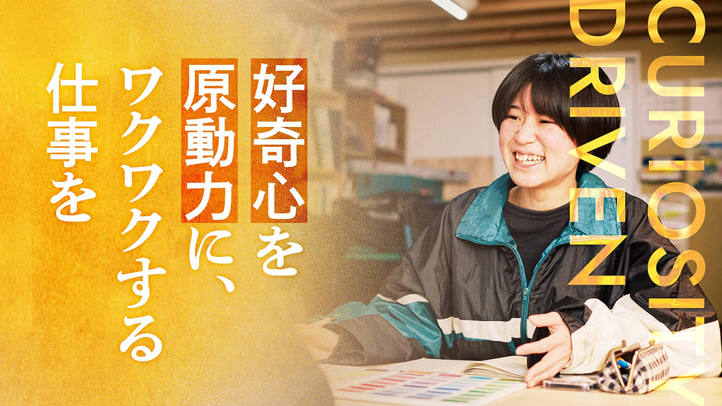 好奇心を原動力に、ワクワクする仕事を。