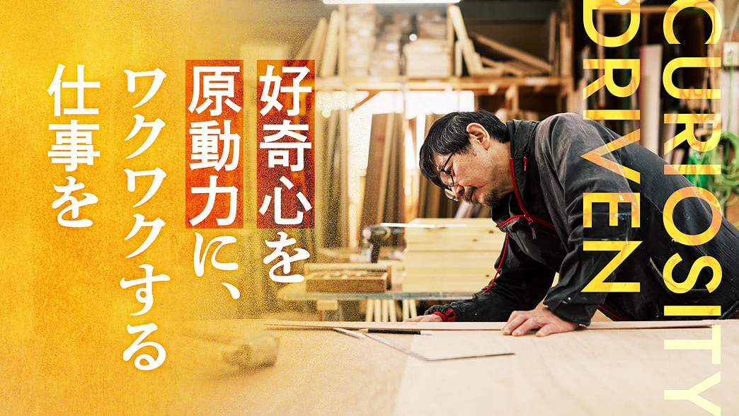 好奇心を原動力に、ワクワクする仕事を。