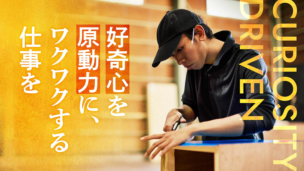 好奇心を原動力に、ワクワクする仕事を。