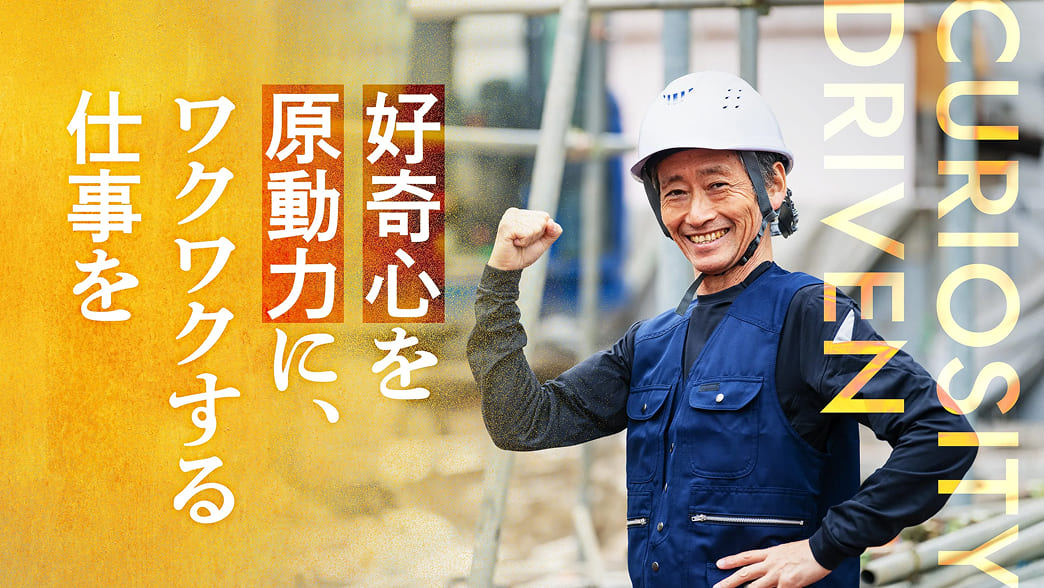 好奇心を原動力に、ワクワクする仕事を。